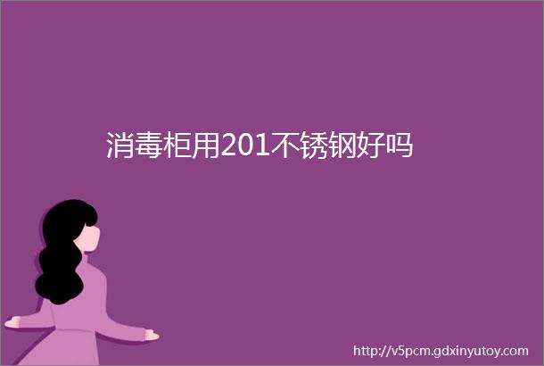 消毒柜用201不锈钢好吗